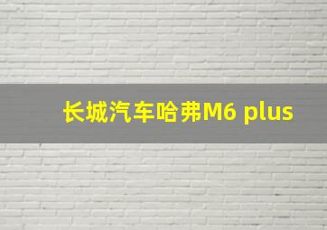 长城汽车哈弗M6 plus